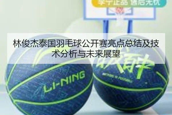 林俊杰泰国羽毛球公开赛亮点总结及技术分析与未来展望