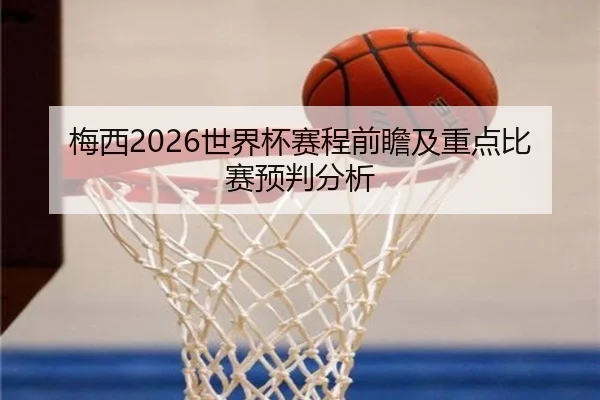 梅西2026世界杯赛程前瞻及重点比赛预判分析