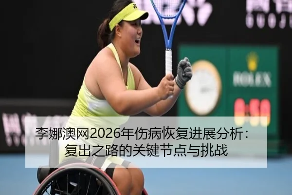 李娜澳网2026年伤病恢复进展分析：复出之路的关键节点与挑战