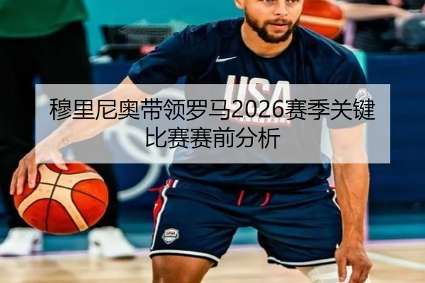 穆里尼奥带领罗马2026赛季关键比赛赛前分析