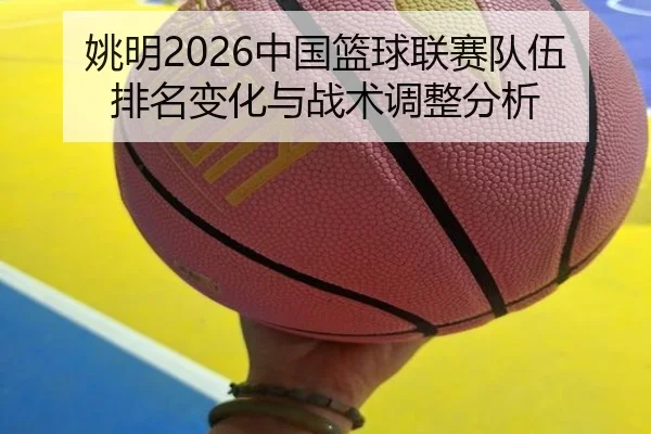 姚明2026中国篮球联赛队伍排名变化与战术调整分析