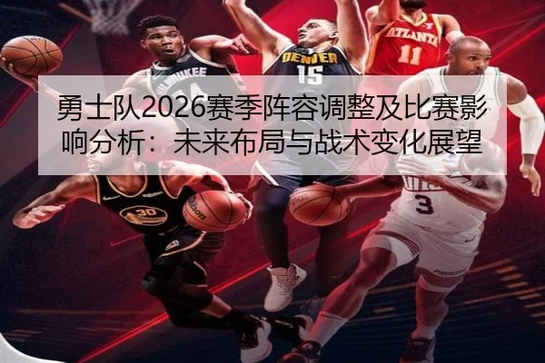 勇士队2026赛季阵容调整及比赛影响分析：未来布局与战术变化展望