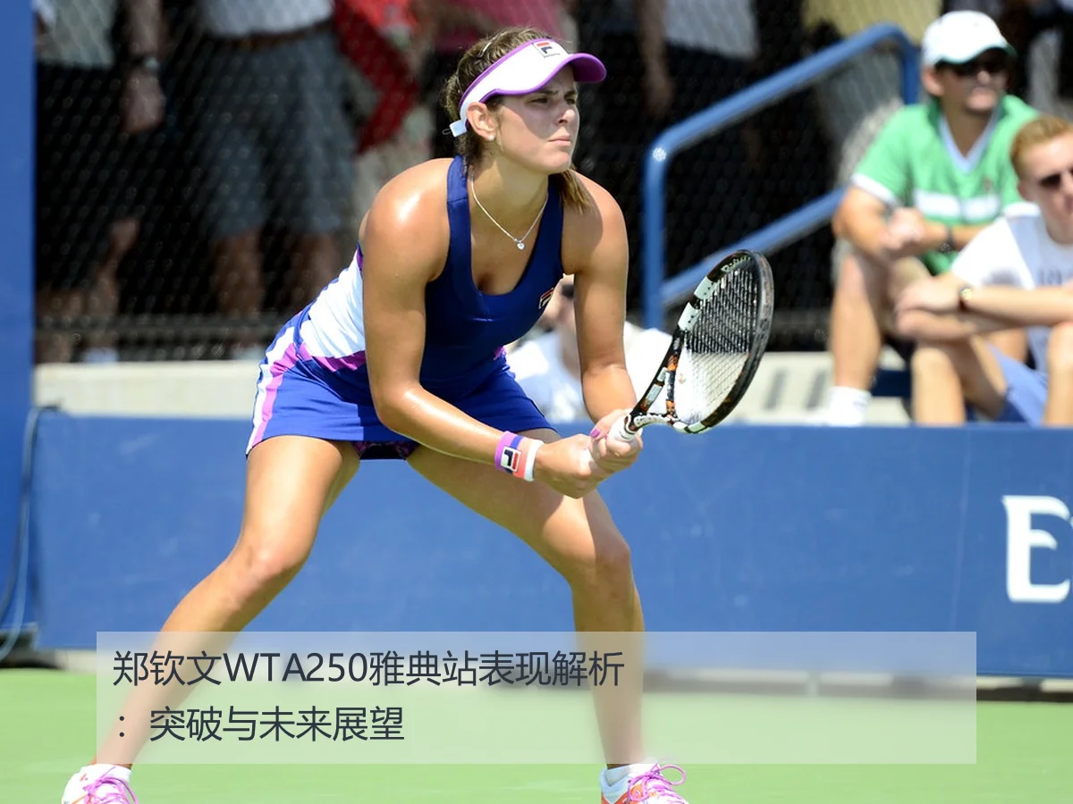 郑钦文WTA250雅典站八强晋级展现新生代网球潜力